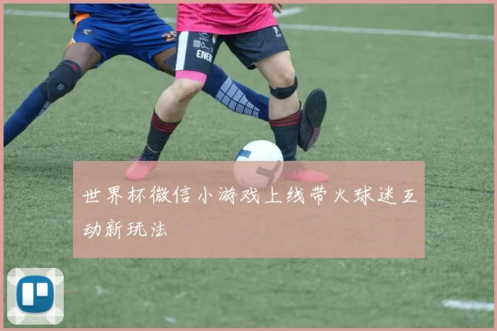 世界杯微信小游戏上线带火球迷互动新玩法