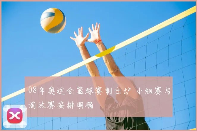 08年奥运会篮球赛制出炉 小组赛与淘汰赛安排明确