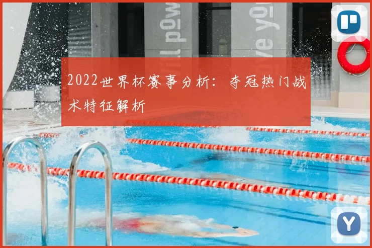2022世界杯赛事分析：夺冠热门战术特征解析
