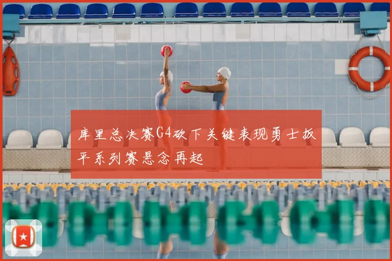 库里总决赛G4砍下关键表现勇士扳平系列赛悬念再起