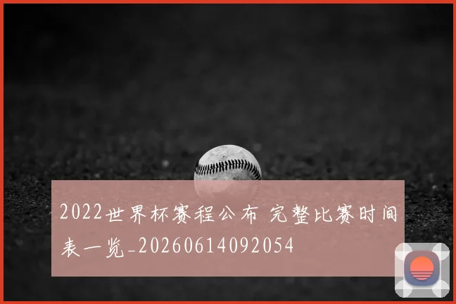 2022世界杯赛程公布 完整比赛时间表一览_20260614092054