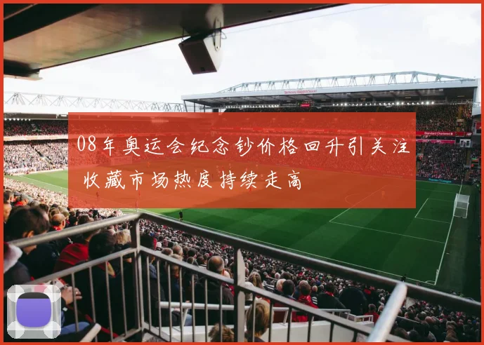 08年奥运会纪念钞价格回升引关注 收藏市场热度持续走高