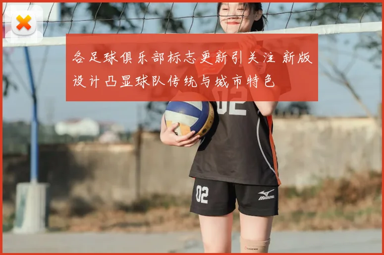 各足球俱乐部标志更新引关注 新版设计凸显球队传统与城市特色
