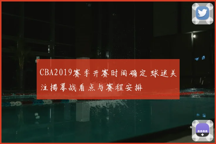 CBA2019赛季开赛时间确定 球迷关注揭幕战看点与赛程安排