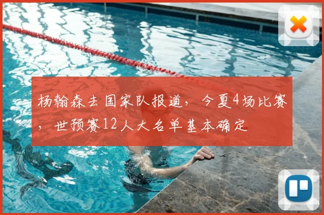 杨翰森去国家队报道,今夏4场比赛,世预赛12人大名单基本确定