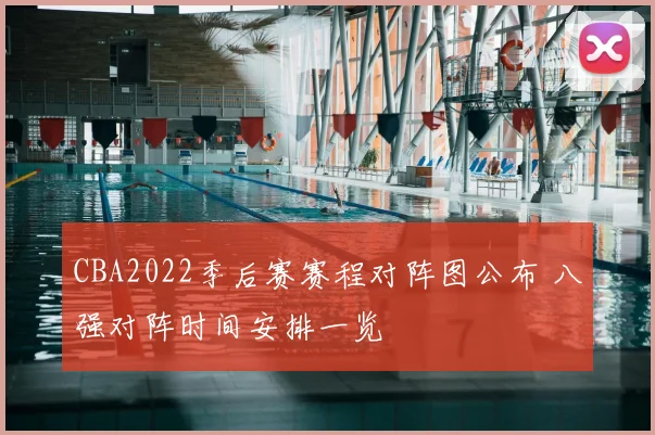 CBA2022季后赛赛程对阵图公布 八强对阵时间安排一览