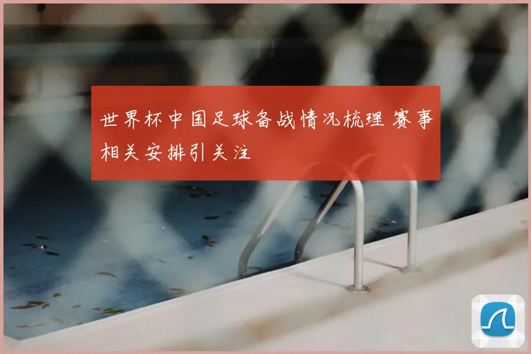 世界杯中国足球备战情况梳理 赛事相关安排引关注