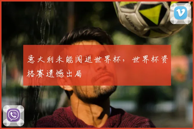 意大利未能闯进世界杯，世界杯资格赛遗憾出局