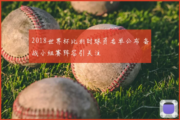 2018世界杯比利时球员名单公布 备战小组赛阵容引关注