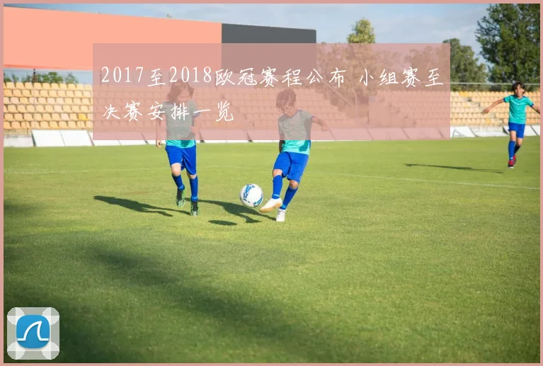 2017至2018欧冠赛程公布 小组赛至决赛安排一览