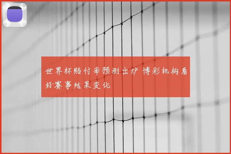 世界杯赔付率预测出炉 博彩机构看好赛事结果变化