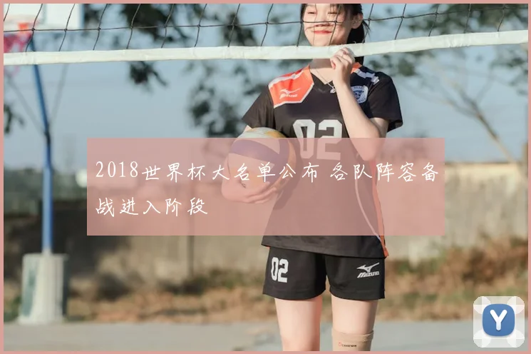 2018世界杯大名单公布 各队阵容备战进入阶段