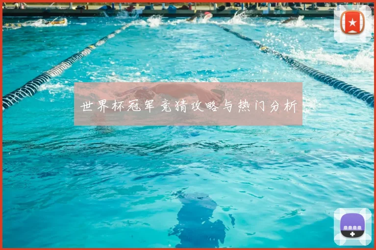 世界杯冠军竞猜攻略与热门分析