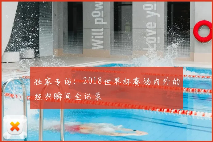 独家专访：2018世界杯赛场内外的经典瞬间全记录