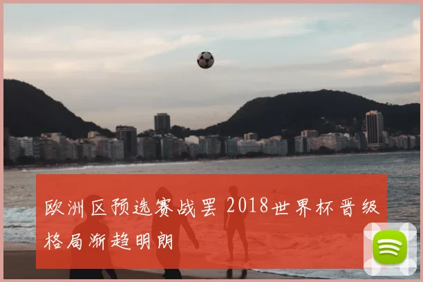 欧洲区预选赛战罢 2018世界杯晋级格局渐趋明朗