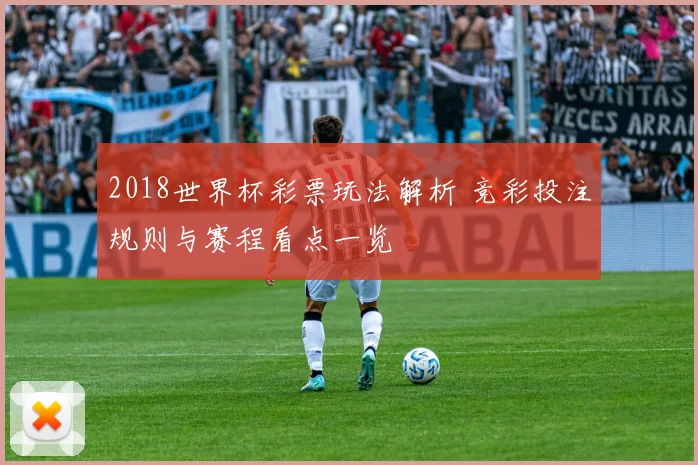 2018世界杯彩票玩法解析 竞彩投注规则与赛程看点一览