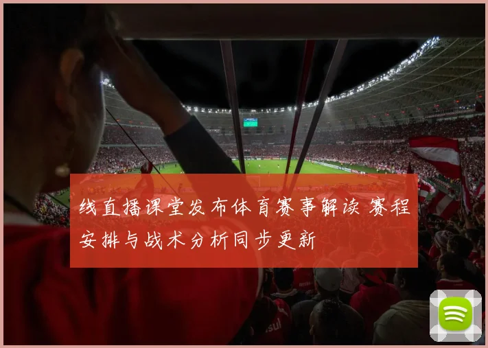 线直播课堂发布体育赛事解读 赛程安排与战术分析同步更新