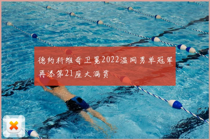 德约科维奇卫冕2022温网男单冠军再添第21座大满贯