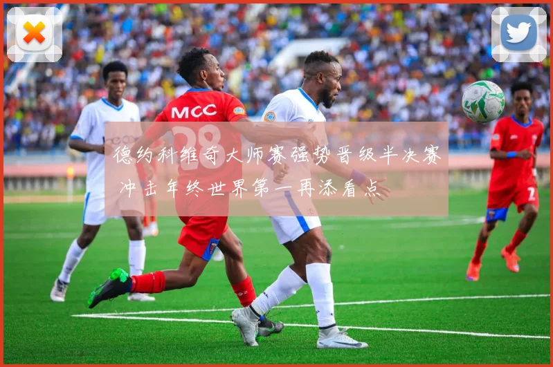 德约科维奇大师赛强势晋级半决赛 冲击年终世界第一再添看点