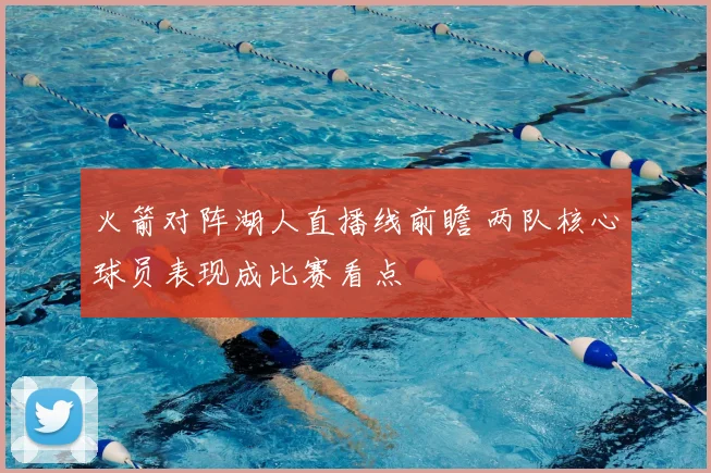 火箭对阵湖人直播线前瞻 两队核心球员表现成比赛看点