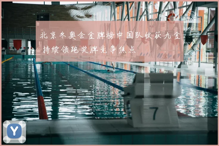 北京冬奥会金牌榜中国队收获九金 持续领跑奖牌竞争焦点