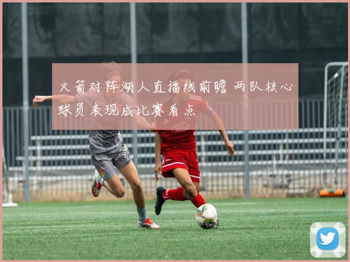 火箭对阵湖人直播线前瞻 两队核心球员表现成比赛看点