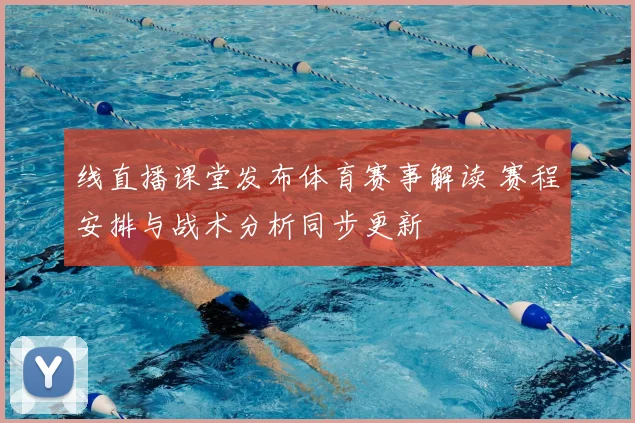 线直播课堂发布体育赛事解读 赛程安排与战术分析同步更新