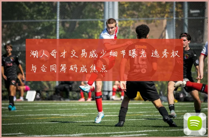 湖人奇才交易威少细节曝光 选秀权与合同筹码成焦点